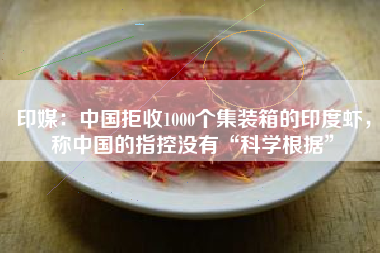 印媒：中国拒收1000个集装箱的印度虾，称中国的指控没有“科学根据”