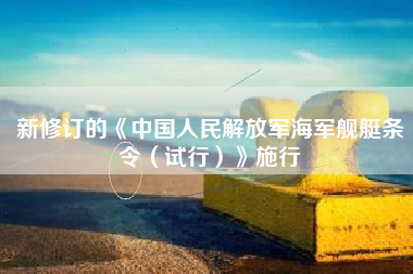 新修订的《中国人民解放军海军舰艇条令（试行）》施行