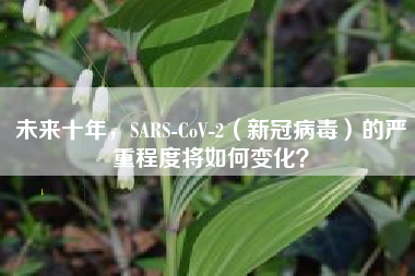 未来十年，SARS-CoV-2（新冠病毒）的严重程度将如何变化？