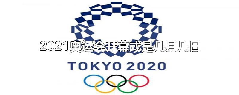 2021奥运会开幕式是几月几日