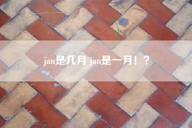 jan是几月 jan是一月！？