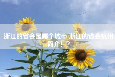 浙江的省会是哪个城市 浙江的省会杭州简介！？