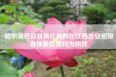 哈尔滨巴彦县确诊病例在江西吉安密接者核酸检测均为阴性