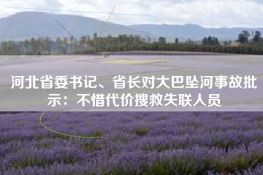 河北省委书记、省长对大巴坠河事故批示：不惜代价搜救失联人员