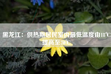 黑龙江：供热期居民室内最低温度由18℃提高至20℃