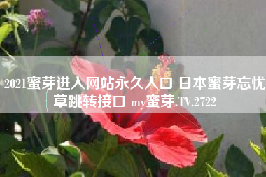 2021蜜芽进入网站永久入口 日本蜜芽忘忧草跳转接口 my蜜芽.TV.2722